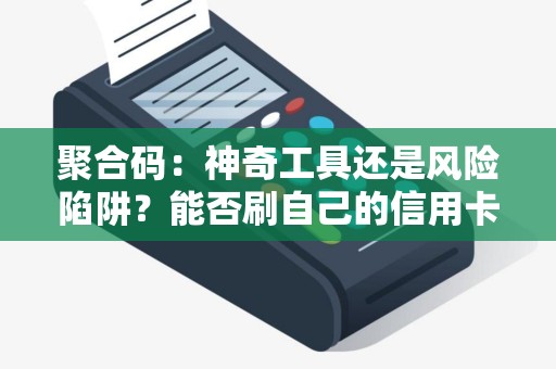 聚合码：神奇工具还是风险陷阱？能否刷自己的信用卡？