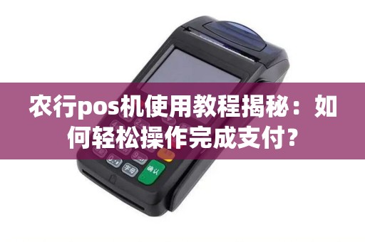 农行pos机使用教程揭秘：如何轻松操作完成支付？