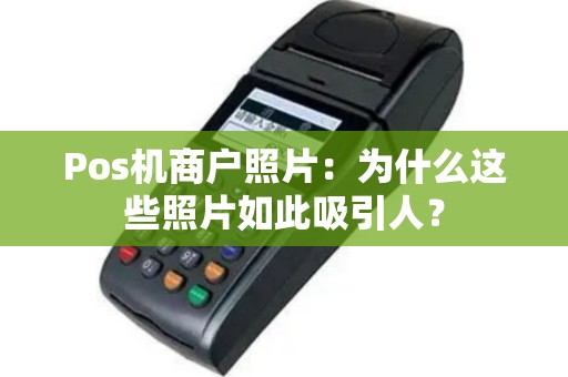 Pos机商户照片：为什么这些照片如此吸引人？