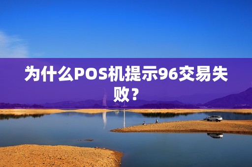 为什么POS机提示96交易失败？