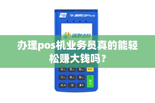 办理pos机业务员真的能轻松赚大钱吗？