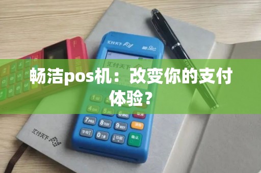 畅洁pos机：改变你的支付体验？