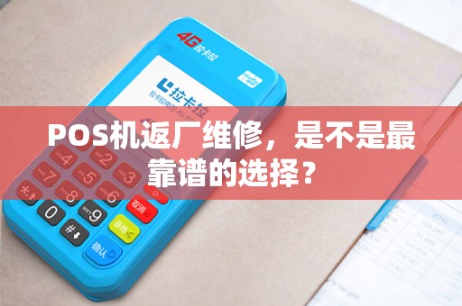 POS机返厂维修，是不是最靠谱的选择？