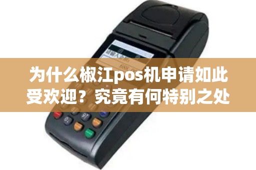 为什么椒江pos机申请如此受欢迎？究竟有何特别之处？