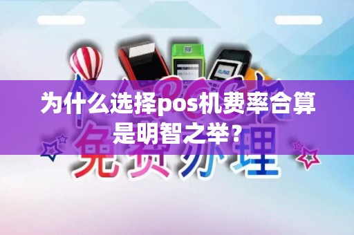 为什么选择pos机费率合算是明智之举？