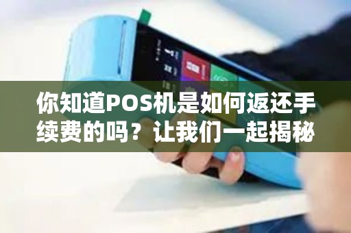 你知道POS机是如何返还手续费的吗？让我们一起揭秘！