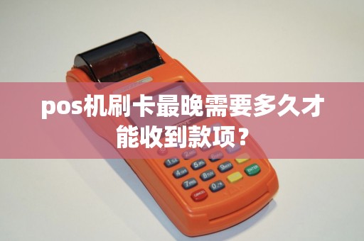 pos机刷卡最晚需要多久才能收到款项？