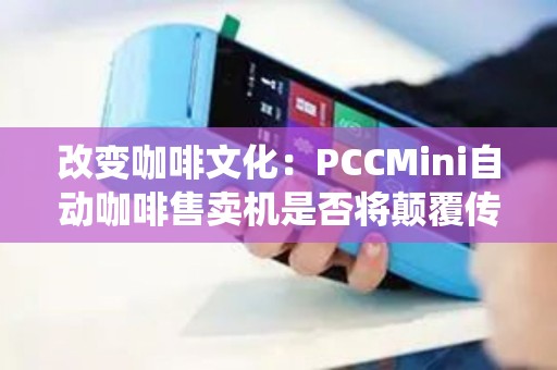改变咖啡文化：PCCMini自动咖啡售卖机是否将颠覆传统咖啡体验？