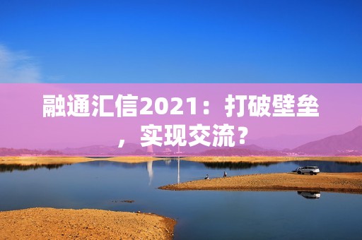 融通汇信2021：打破壁垒，实现交流？