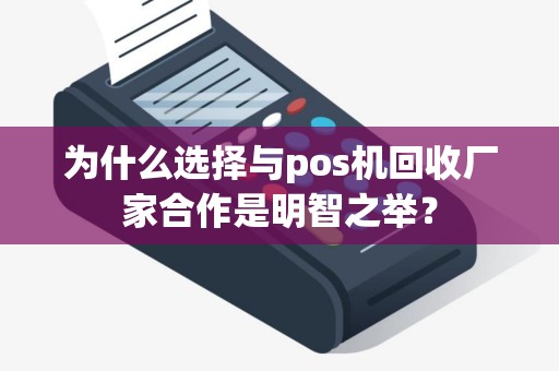 为什么选择与pos机回收厂家合作是明智之举？