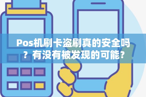 Pos机刷卡盗刷真的安全吗？有没有被发现的可能？