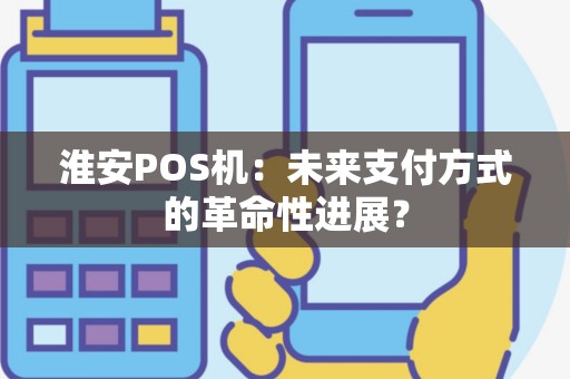 淮安POS机：未来支付方式的革命性进展？