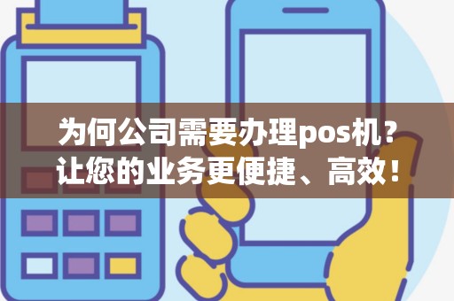 为何公司需要办理pos机？让您的业务更便捷、高效！