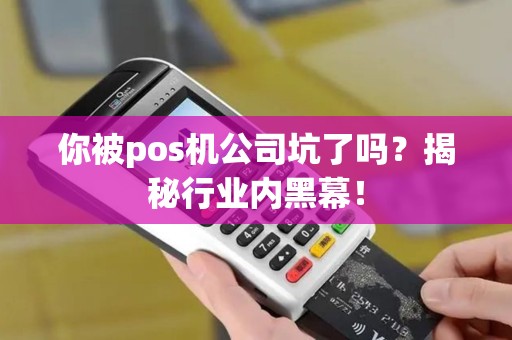 你被pos机公司坑了吗？揭秘行业内黑幕！