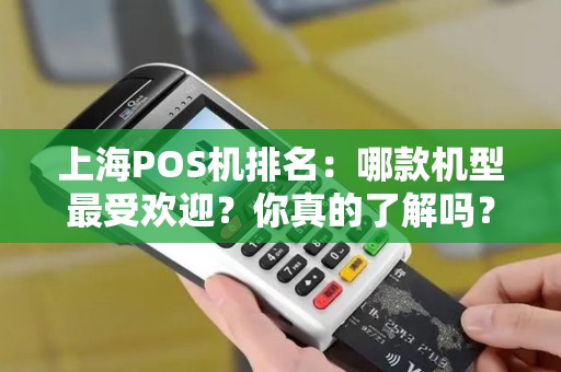 上海POS机排名：哪款机型最受欢迎？你真的了解吗？