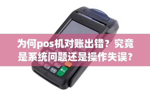 为何pos机对账出错？究竟是系统问题还是操作失误？