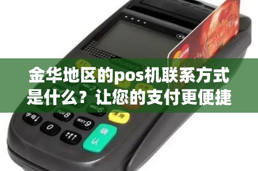 金华地区的pos机联系方式是什么？让您的支付更便捷！