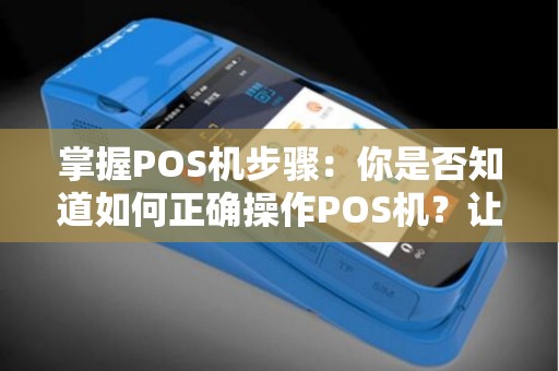 掌握POS机步骤：你是否知道如何正确操作POS机？让我们一起来探讨！