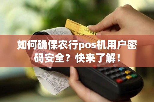 如何确保农行pos机用户密码安全？快来了解！