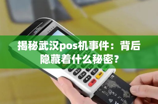 揭秘武汉pos机事件：背后隐藏着什么秘密？