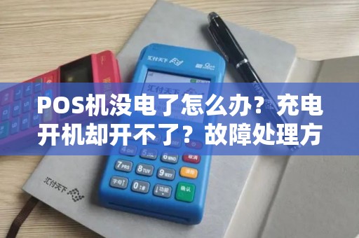 POS机没电了怎么办？充电开机却开不了？故障处理方法大揭秘！