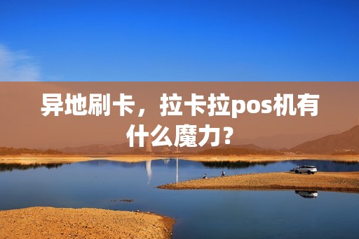异地刷卡，拉卡拉pos机有什么魔力？