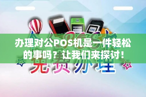 办理对公POS机是一件轻松的事吗？让我们来探讨！