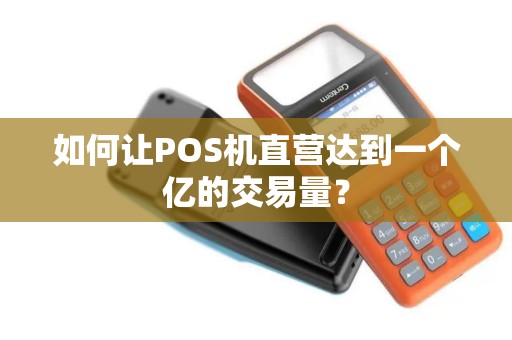 如何让POS机直营达到一个亿的交易量？