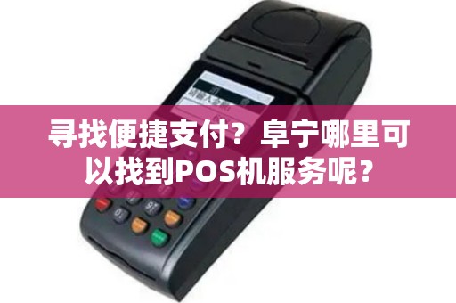 寻找便捷支付？阜宁哪里可以找到POS机服务呢？
