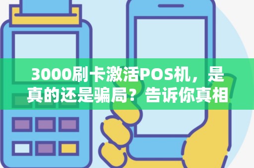 3000刷卡激活POS机，是真的还是骗局？告诉你真相！