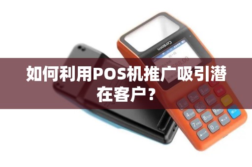 如何利用POS机推广吸引潜在客户？