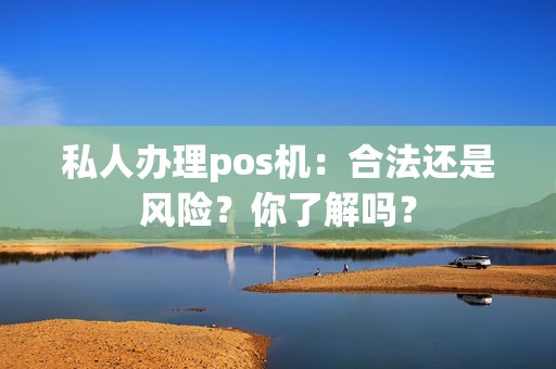 私人办理pos机：合法还是风险？你了解吗？