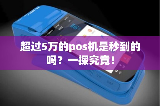 超过5万的pos机是秒到的吗？一探究竟！
