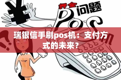 瑞银信手刷pos机：支付方式的未来？