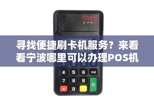 寻找便捷刷卡机服务？来看看宁波哪里可以办理POS机吧！