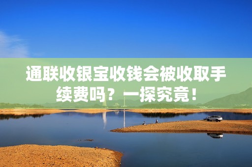 通联收银宝收钱会被收取手续费吗？一探究竟！