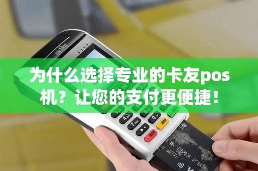 为什么选择专业的卡友pos机？让您的支付更便捷！