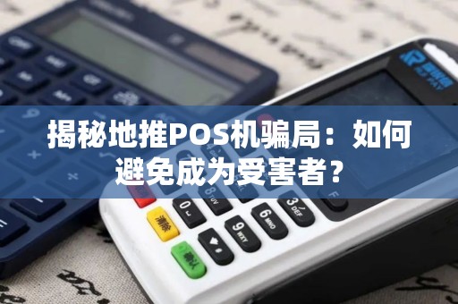 揭秘地推POS机骗局：如何避免成为受害者？
