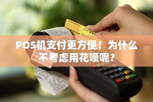 POS机支付更方便！为什么不考虑用花呗呢？