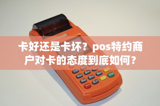 卡好还是卡坏？pos特约商户对卡的态度到底如何？