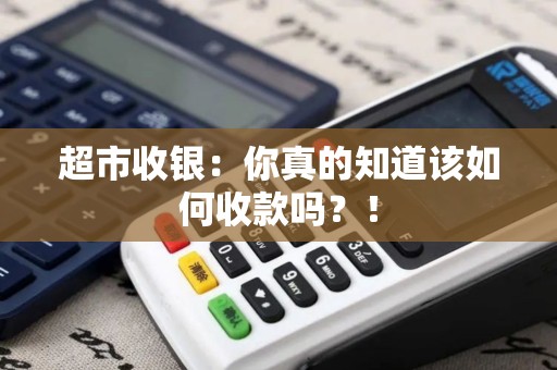 超市收银：你真的知道该如何收款吗？！