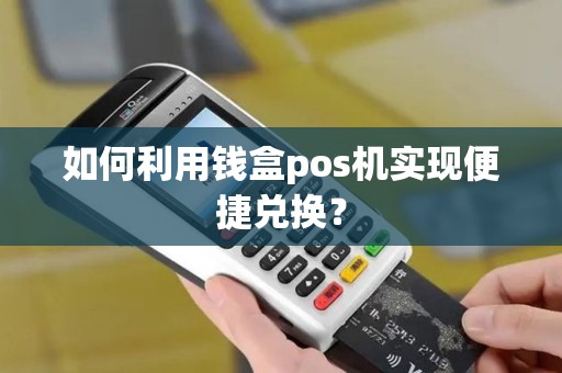 如何利用钱盒pos机实现便捷兑换？