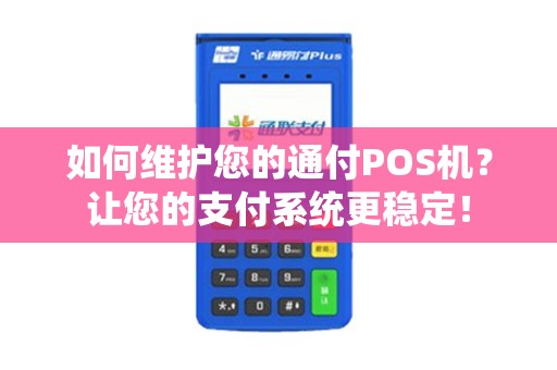 如何维护您的通付POS机？让您的支付系统更稳定！