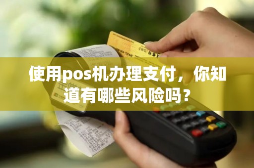 使用pos机办理支付，你知道有哪些风险吗？