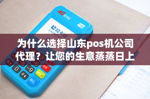 为什么选择山东pos机公司代理？让您的生意蒸蒸日上！