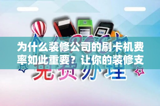 为什么装修公司的刷卡机费率如此重要？让你的装修支出更省钱！