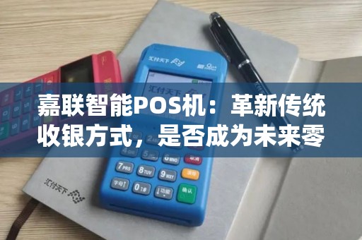 嘉联智能POS机：革新传统收银方式，是否成为未来零售新宠？！