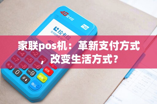 家联pos机：革新支付方式，改变生活方式？