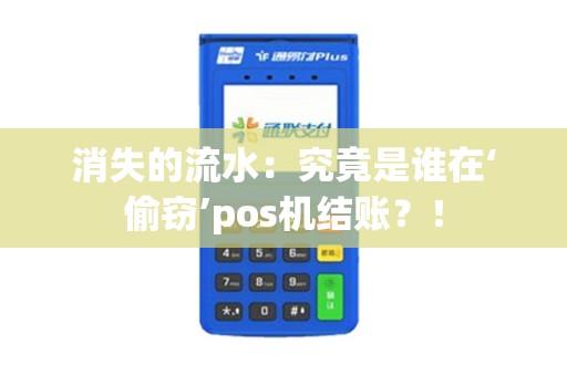消失的流水：究竟是谁在‘偷窃’pos机结账？！