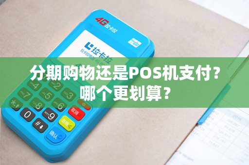 分期购物还是POS机支付？哪个更划算？